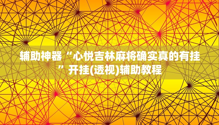 辅助神器“心悦吉林麻将确实真的有挂”开挂(透视)辅助教程