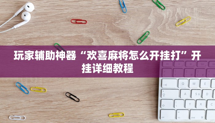 玩家辅助神器“欢喜麻将怎么开挂打”开挂详细教程