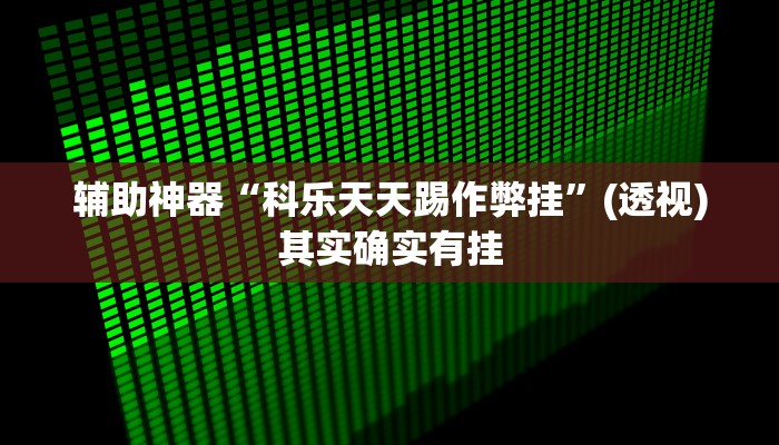 辅助神器“科乐天天踢作弊挂”(透视)其实确实有挂 辅助神器“科乐天天踢作弊挂”(透视)其实确实有挂