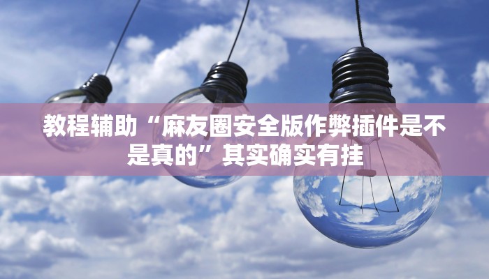 教程辅助“麻友圈安全版作弊插件是不是真的”其实确实有挂
