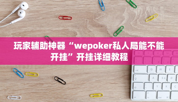 玩家辅助神器“wepoker私人局能不能开挂”开挂详细教程