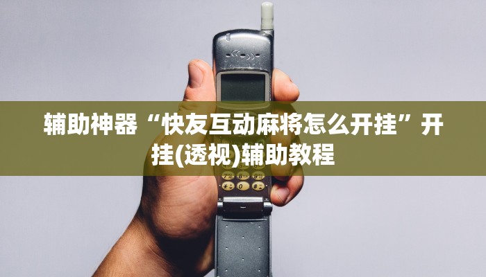 辅助神器“快友互动麻将怎么开挂”开挂(透视)辅助教程