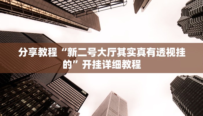 分享教程“新二号大厅其实真有透视挂的”开挂详细教程 分享教程“新二号大厅其实真有透视挂的”开挂详细教程