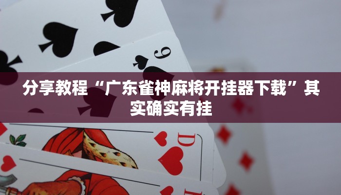分享教程“广东雀神麻将开挂器下载”其实确实有挂 分享教程“广东雀神麻将开挂器下载”其实确实有挂