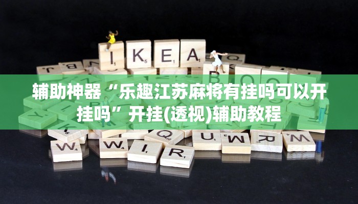 辅助神器“乐趣江苏麻将有挂吗可以开挂吗”开挂(透视)辅助教程