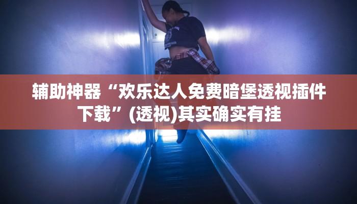 辅助神器“欢乐达人免费暗堡透视插件下载”(透视)其实确实有挂