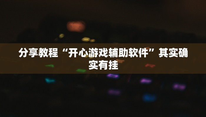 分享教程“开心游戏辅助软件”其实确实有挂