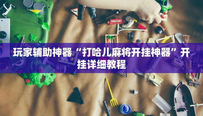 玩家辅助神器“打哈儿麻将开挂神器”开挂详细教程