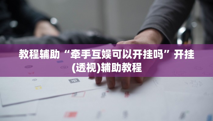 教程辅助“牵手互娱可以开挂吗”开挂(透视)辅助教程 教程辅助“牵手互娱可以开挂吗”开挂(透视)辅助教程