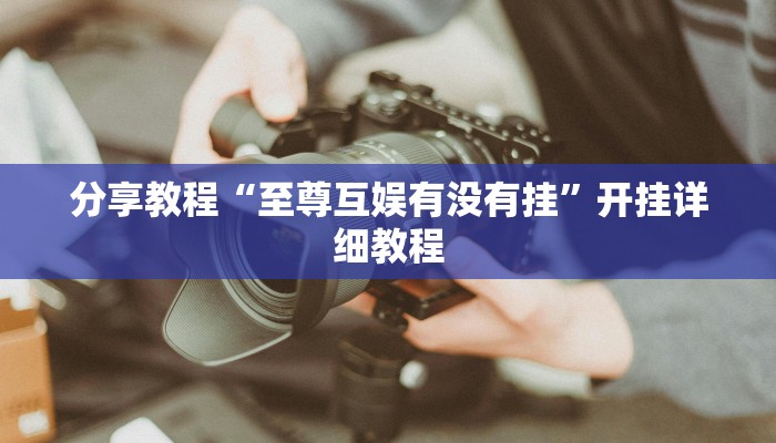 分享教程“至尊互娱有没有挂”开挂详细教程 分享教程“至尊互娱有没有挂”开挂详细教程