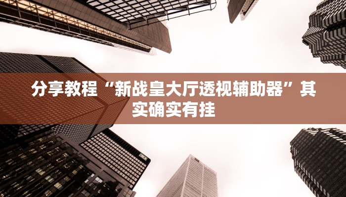 分享教程“新战皇大厅透视辅助器”其实确实有挂