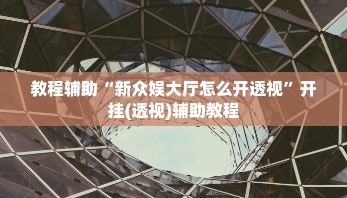 教程辅助“新众娱大厅怎么开透视”开挂(透视)辅助教程