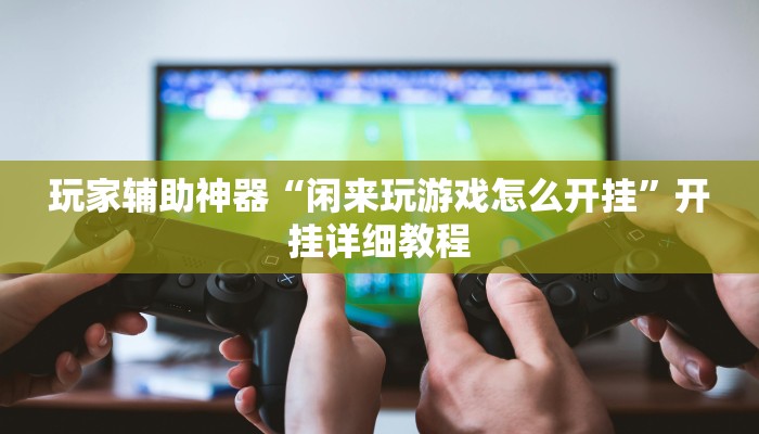 玩家辅助神器“闲来玩游戏怎么开挂”开挂详细教程