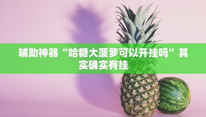 辅助神器“哈糖大菠萝可以开挂吗”其实确实有挂