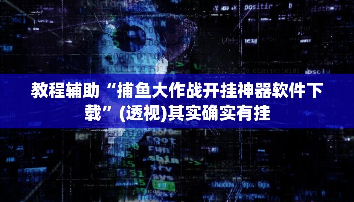 教程辅助“捕鱼大作战开挂神器软件下载”(透视)其实确实有挂