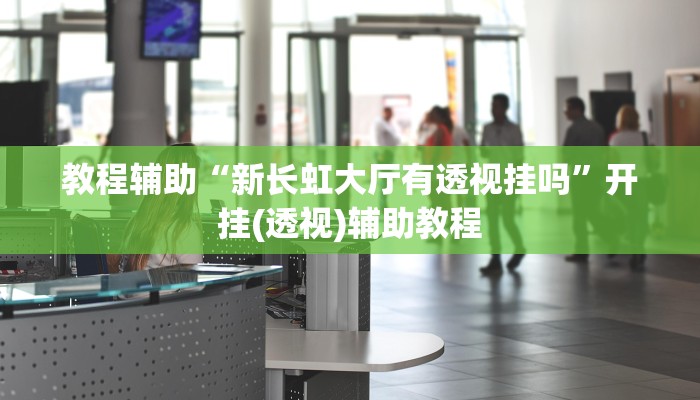 教程辅助“新长虹大厅有透视挂吗”开挂(透视)辅助教程