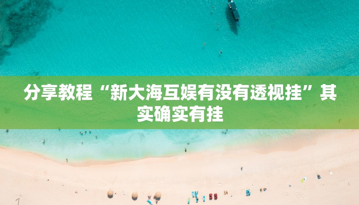 分享教程“新大海互娱有没有透视挂”其实确实有挂