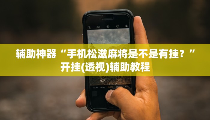 辅助神器“手机松滋麻将是不是有挂？”开挂(透视)辅助教程