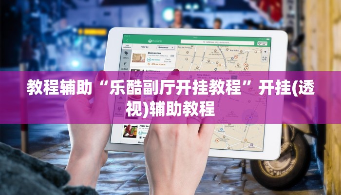 教程辅助“乐酷副厅开挂教程”开挂(透视)辅助教程