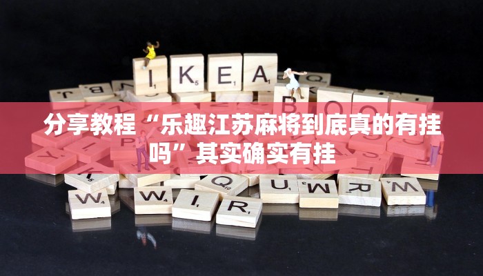 分享教程“乐趣江苏麻将到底真的有挂吗”其实确实有挂