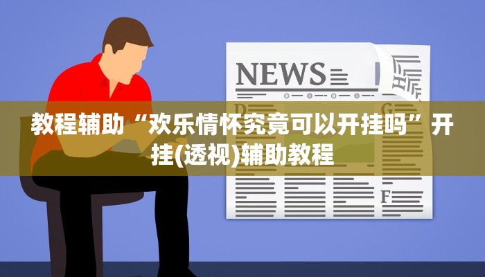 教程辅助“欢乐情怀究竟可以开挂吗”开挂(透视)辅助教程 教程辅助“欢乐情怀究竟可以开挂吗”开挂(透视)辅助教程