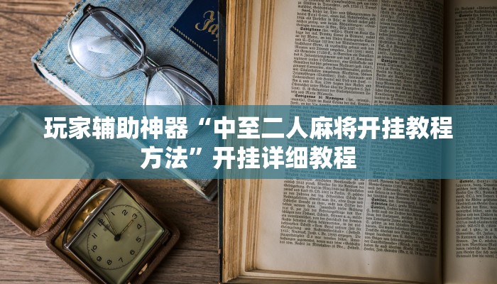 玩家辅助神器“中至二人麻将开挂教程方法”开挂详细教程 玩家辅助神器“中至二人麻将开挂教程方法”开挂详细教程