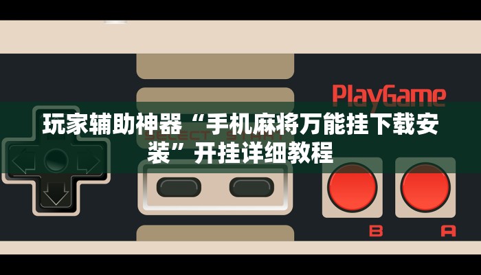 玩家辅助神器“手机麻将万能挂下载安装”开挂详细教程 玩家辅助神器“手机麻将万能挂下载安装”开挂详细教程