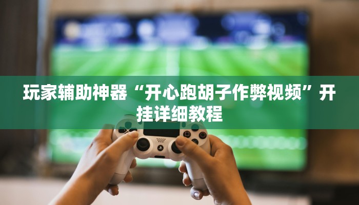 玩家辅助神器“开心跑胡子作弊视频”开挂详细教程