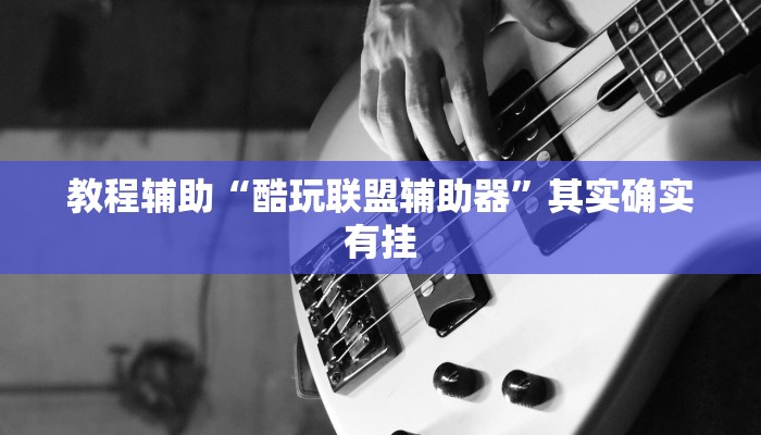 教程辅助“酷玩联盟辅助器”其实确实有挂