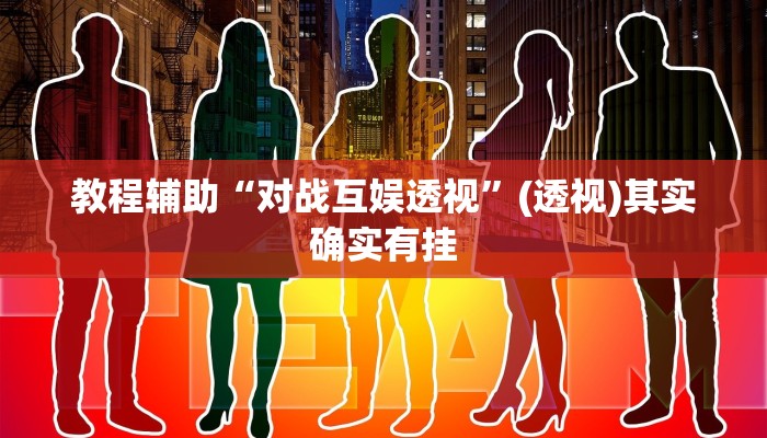 教程辅助“对战互娱透视”(透视)其实确实有挂 教程辅助“对战互娱透视”(透视)其实确实有挂