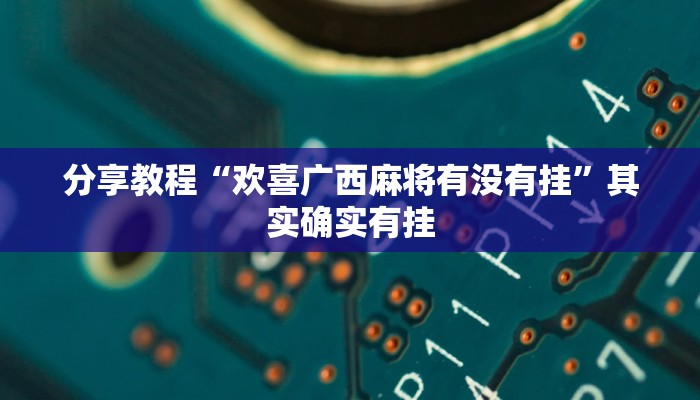 分享教程“欢喜广西麻将有没有挂”其实确实有挂 分享教程“欢喜广西麻将有没有挂”其实确实有挂
