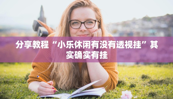 分享教程“小乐休闲有没有透视挂”其实确实有挂