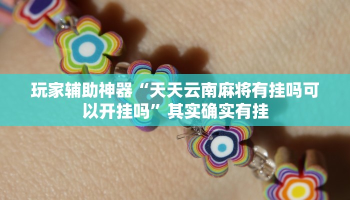 玩家辅助神器“天天云南麻将有挂吗可以开挂吗”其实确实有挂