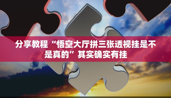 分享教程“悟空大厅拼三张透视挂是不是真的”其实确实有挂