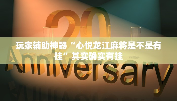 玩家辅助神器“心悦龙江麻将是不是有挂”其实确实有挂