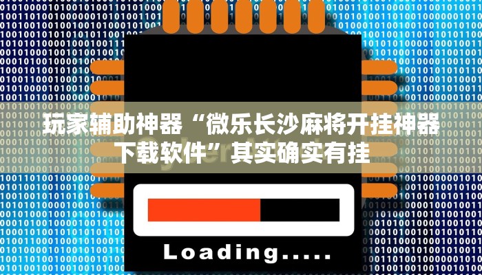 玩家辅助神器“微乐长沙麻将开挂神器下载软件”其实确实有挂 玩家辅助神器“微乐长沙麻将开挂神器下载软件”其实确实有挂