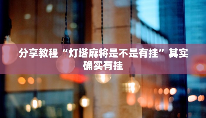 分享教程“灯塔麻将是不是有挂”其实确实有挂 分享教程“灯塔麻将是不是有挂”其实确实有挂