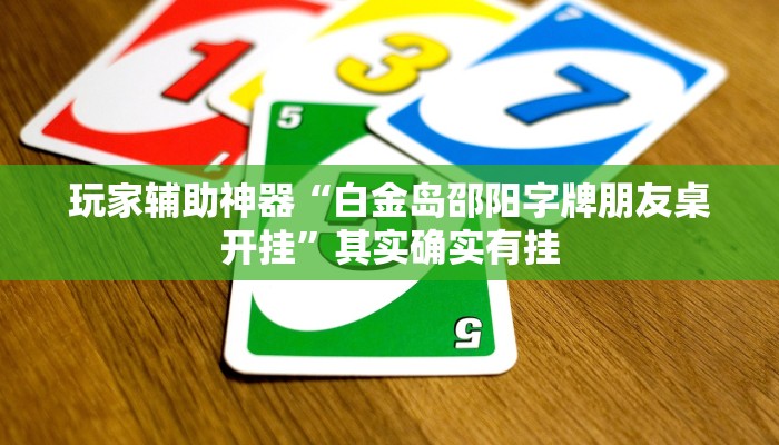 玩家辅助神器“白金岛邵阳字牌朋友桌开挂”其实确实有挂 玩家辅助神器“白金岛邵阳字牌朋友桌开挂”其实确实有挂