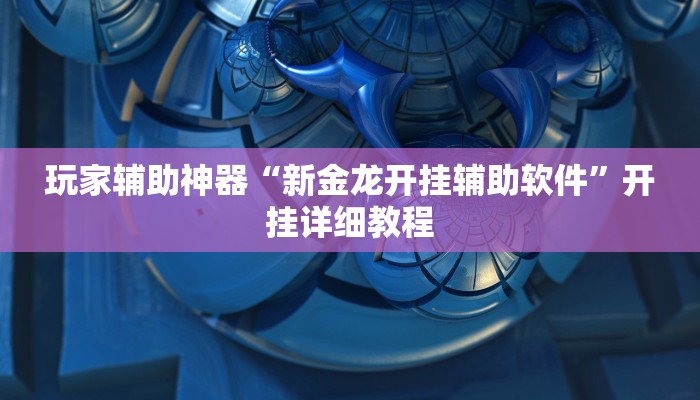 玩家辅助神器“新金龙开挂辅助软件”开挂详细教程 玩家辅助神器“新金龙开挂辅助软件”开挂详细教程