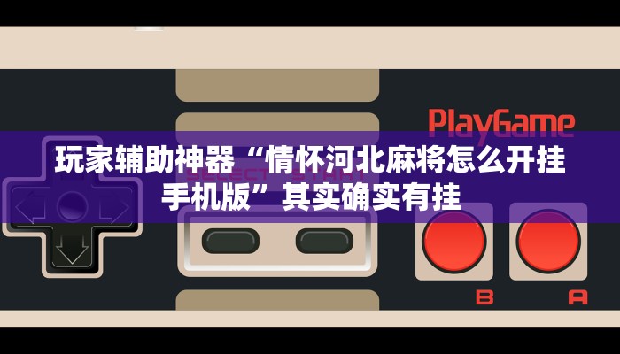 玩家辅助神器“情怀河北麻将怎么开挂手机版”其实确实有挂 玩家辅助神器“情怀河北麻将怎么开挂手机版”其实确实有挂