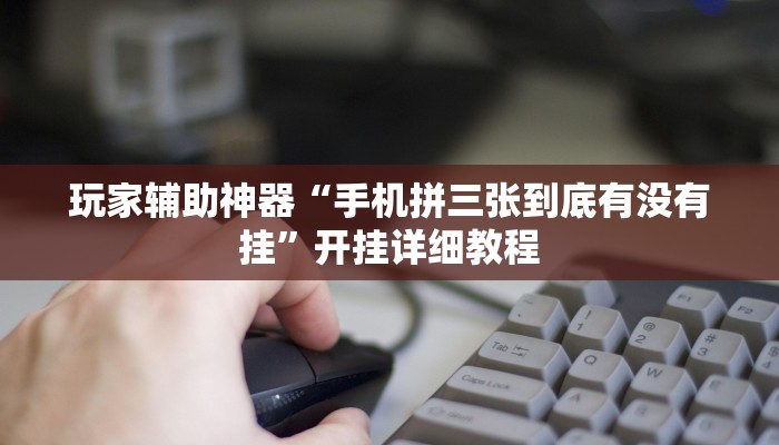 玩家辅助神器“手机拼三张到底有没有挂”开挂详细教程 玩家辅助神器“手机拼三张到底有没有挂”开挂详细教程