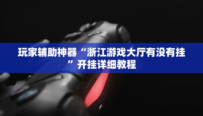 玩家辅助神器“浙江游戏大厅有没有挂”开挂详细教程 玩家辅助神器“浙江游戏大厅有没有挂”开挂详细教程