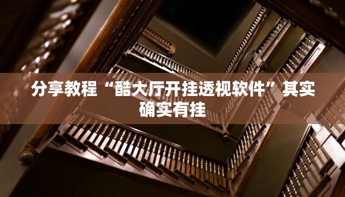 分享教程“酷大厅开挂透视软件”其实确实有挂