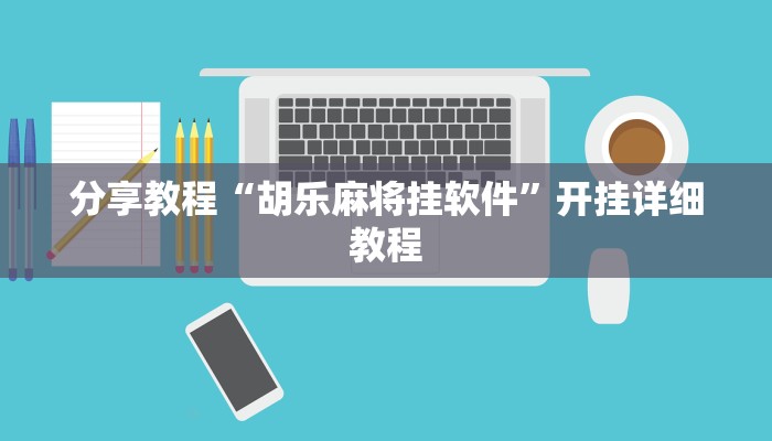 分享教程“胡乐麻将挂软件”开挂详细教程