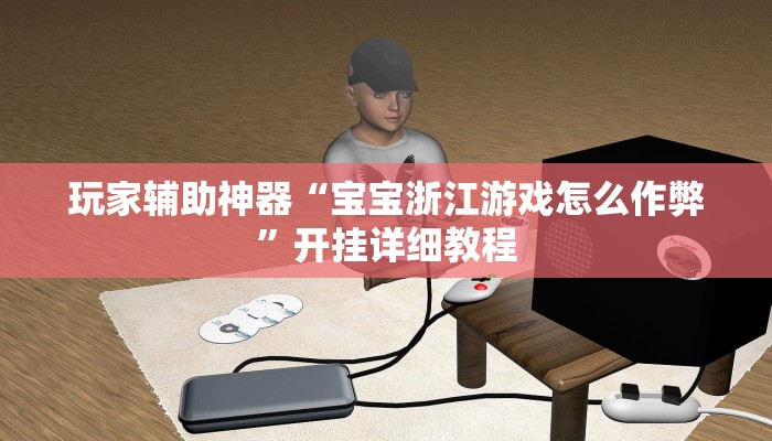 玩家辅助神器“宝宝浙江游戏怎么作弊”开挂详细教程 玩家辅助神器“宝宝浙江游戏怎么作弊”开挂详细教程