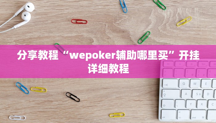 分享教程“wepoker辅助哪里买”开挂详细教程