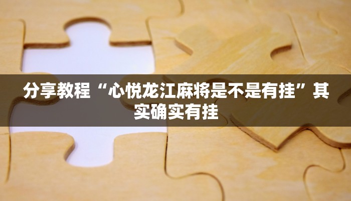 分享教程“心悦龙江麻将是不是有挂”其实确实有挂 分享教程“心悦龙江麻将是不是有挂”其实确实有挂