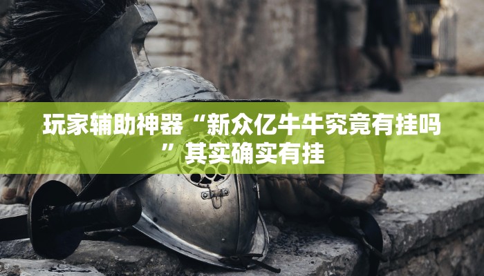 玩家辅助神器“新众亿牛牛究竟有挂吗”其实确实有挂 玩家辅助神器“新众亿牛牛究竟有挂吗”其实确实有挂