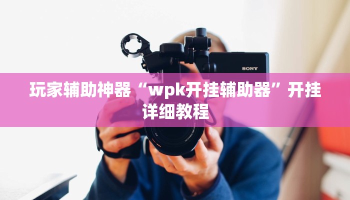 玩家辅助神器“wpk开挂辅助器”开挂详细教程 玩家辅助神器“wpk开挂辅助器”开挂详细教程