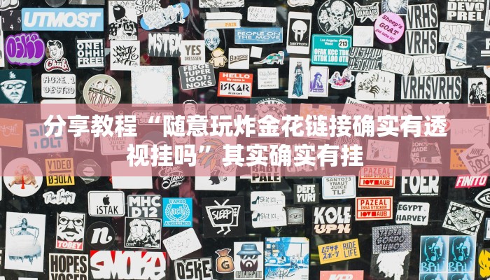 分享教程“随意玩炸金花链接确实有透视挂吗”其实确实有挂 分享教程“随意玩炸金花链接确实有透视挂吗”其实确实有挂